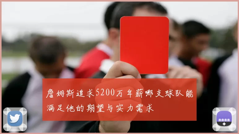 詹姆斯追求5200万年薪哪支球队能满足他的期望与实力需求