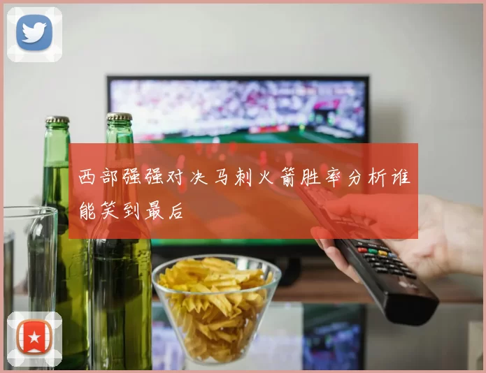 西部强强对决马刺火箭胜率分析谁能笑到最后