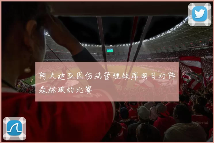 阿夫迪亚因伤病管理缺席明日对阵森林狼的比赛