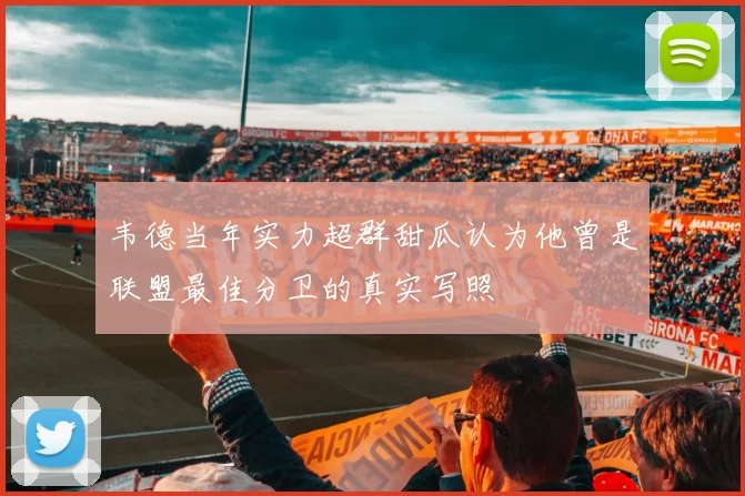 韦德当年实力超群甜瓜认为他曾是联盟最佳分卫的真实写照