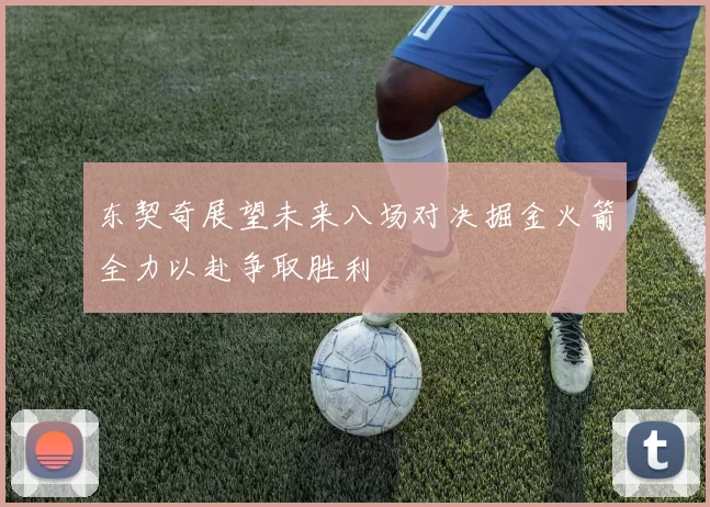 东契奇展望未来八场对决掘金火箭全力以赴争取胜利