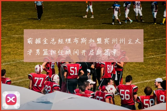 前掘金总经理布斯加盟宾州州立大学男篮担任顾问开启新篇章