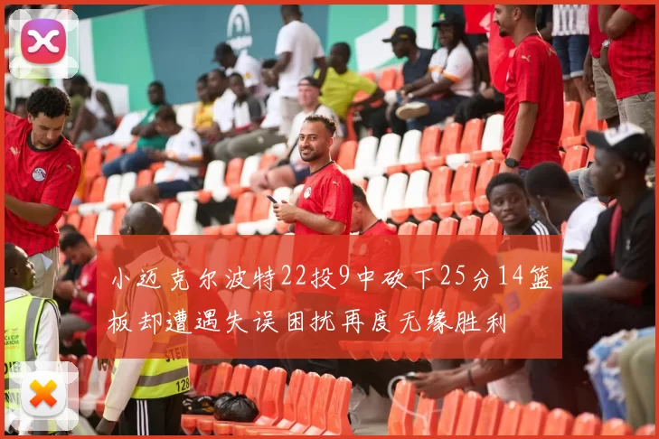 小迈克尔波特22投9中砍下25分14篮板却遭遇失误困扰再度无缘胜利