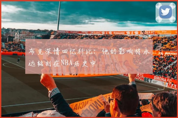 布克深情回忆科比：他的影响将永远铭刻在NBA历史中